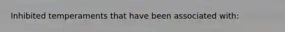 Inhibited temperaments that have been associated with: