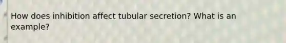 How does inhibition affect tubular secretion? What is an example?