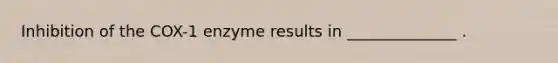 Inhibition of the COX-1 enzyme results in ______________ .