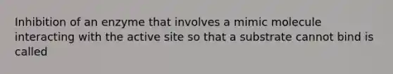 Inhibition of an enzyme that involves a mimic molecule interacting with the active site so that a substrate cannot bind is called