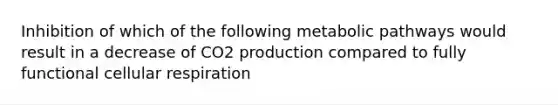 Inhibition of which of the following metabolic pathways would result in a decrease of CO2 production compared to fully functional cellular respiration