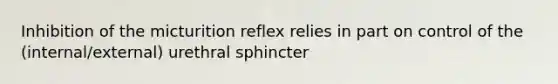 Inhibition of the micturition reflex relies in part on control of the (internal/external) urethral sphincter