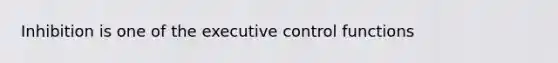 Inhibition is one of the executive control functions