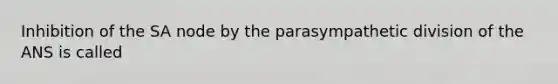 Inhibition of the SA node by the parasympathetic division of the ANS is called