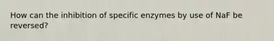 How can the inhibition of specific enzymes by use of NaF be reversed?