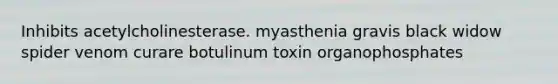 Inhibits acetylcholinesterase. myasthenia gravis black widow spider venom curare botulinum toxin organophosphates