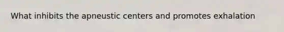 What inhibits the apneustic centers and promotes exhalation