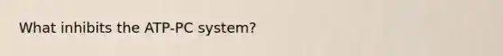 What inhibits the ATP-PC system?
