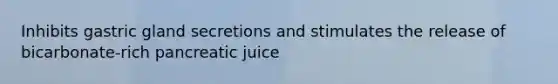 Inhibits gastric gland secretions and stimulates the release of bicarbonate-rich pancreatic juice