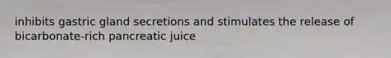 inhibits gastric gland secretions and stimulates the release of bicarbonate-rich pancreatic juice