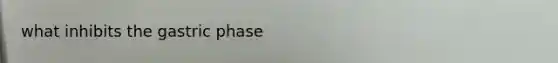 what inhibits the gastric phase