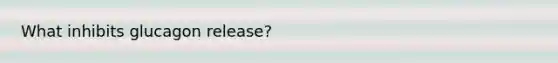 What inhibits glucagon release?