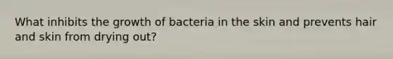 What inhibits the growth of bacteria in the skin and prevents hair and skin from drying out?