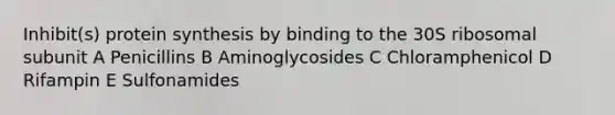 Inhibit(s) <a href='https://www.questionai.com/knowledge/kVyphSdCnD-protein-synthesis' class='anchor-knowledge'>protein synthesis</a> by binding to the 30S ribosomal subunit A Penicillins B Aminoglycosides C Chloramphenicol D Rifampin E Sulfonamides