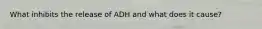 What inhibits the release of ADH and what does it cause?