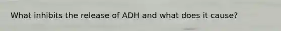 What inhibits the release of ADH and what does it cause?