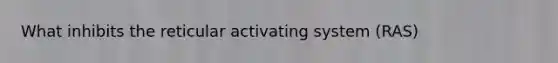 What inhibits the reticular activating system (RAS)