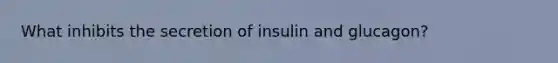 What inhibits the secretion of insulin and glucagon?