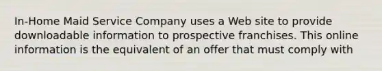 In-Home Maid Service Company uses a Web site to provide downloadable information to prospective franchises. This online information is the equivalent of an offer that must comply with