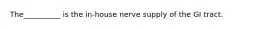 The__________ is the in-house nerve supply of the GI tract.