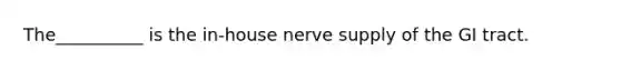 The__________ is the in-house nerve supply of the GI tract.