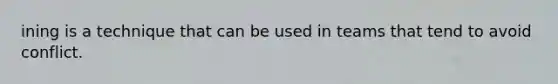 ining is a technique that can be used in teams that tend to avoid conflict.
