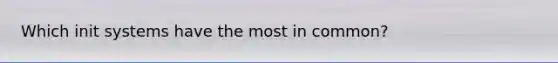 Which init systems have the most in common?