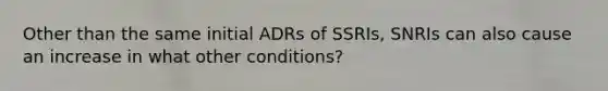 Other than the same initial ADRs of SSRIs, SNRIs can also cause an increase in what other conditions?