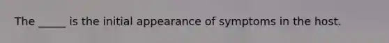 The _____ is the initial appearance of symptoms in the host.