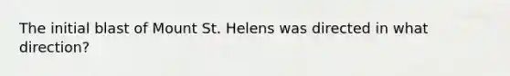 The initial blast of Mount St. Helens was directed in what direction?