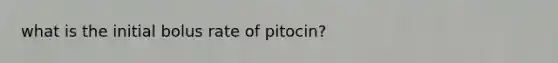 what is the initial bolus rate of pitocin?