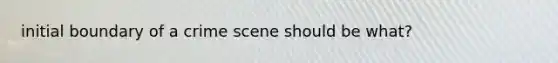 initial boundary of a crime scene should be what?