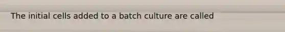 The initial cells added to a batch culture are called