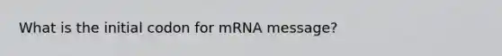 What is the initial codon for mRNA message?