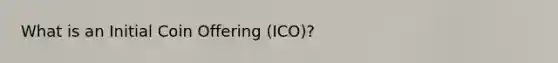 What is an Initial Coin Offering (ICO)?