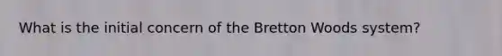 What is the initial concern of the Bretton Woods system?