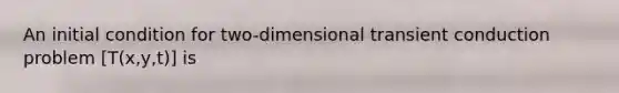 An initial condition for two-dimensional transient conduction problem [T(x,y,t)] is