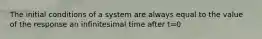 The initial conditions of a system are always equal to the value of the response an infinitesimal time after t=0