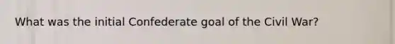 What was the initial Confederate goal of the Civil War?