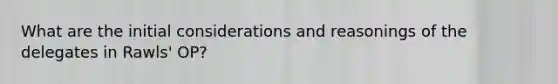 What are the initial considerations and reasonings of the delegates in Rawls' OP?