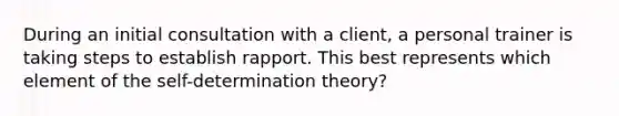 During an initial consultation with a client, a personal trainer is taking steps to establish rapport. This best represents which element of the self-determination theory?