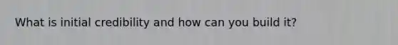 What is initial credibility and how can you build it?
