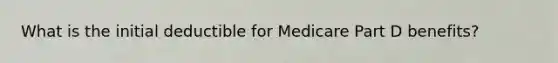 What is the initial deductible for Medicare Part D benefits?