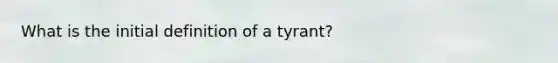 What is the initial definition of a tyrant?