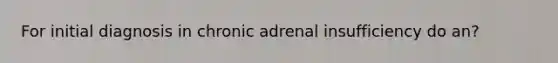 For initial diagnosis in chronic adrenal insufficiency do an?