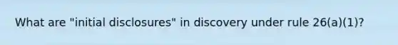 What are "initial disclosures" in discovery under rule 26(a)(1)?