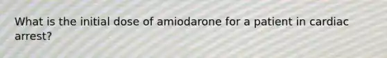 What is the initial dose of amiodarone for a patient in cardiac arrest?