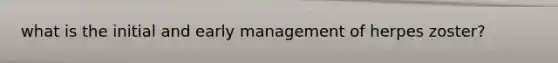 what is the initial and early management of herpes zoster?