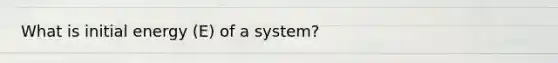 What is initial energy (E) of a system?