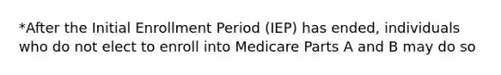 *After the Initial Enrollment Period (IEP) has ended, individuals who do not elect to enroll into Medicare Parts A and B may do so